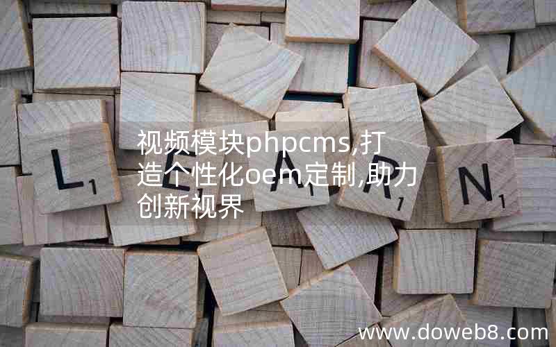 视频模块phpcms,打造个性化oem定制,助力创新视界