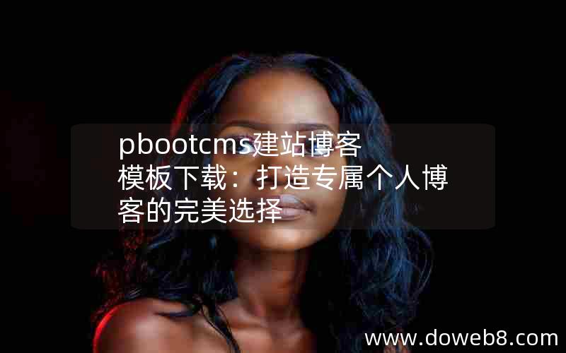 pbootcms建站博客模板下载：打造专属个人博客的完美选择