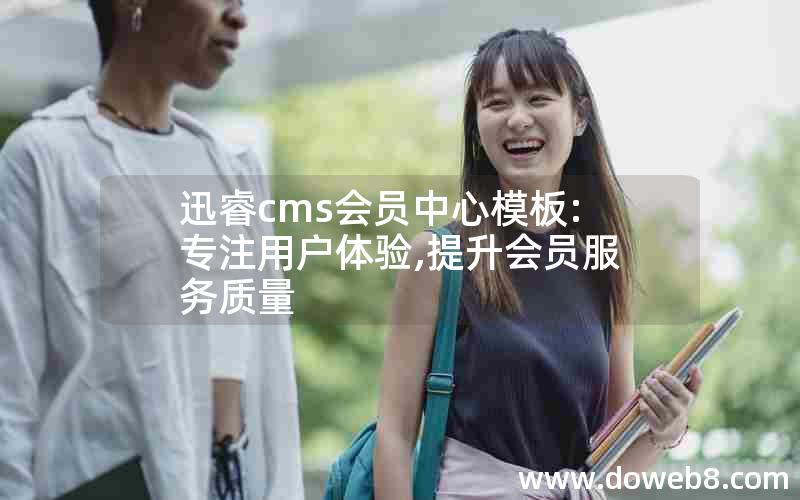 迅睿cms会员中心模板:专注用户体验,提升会员服务质量