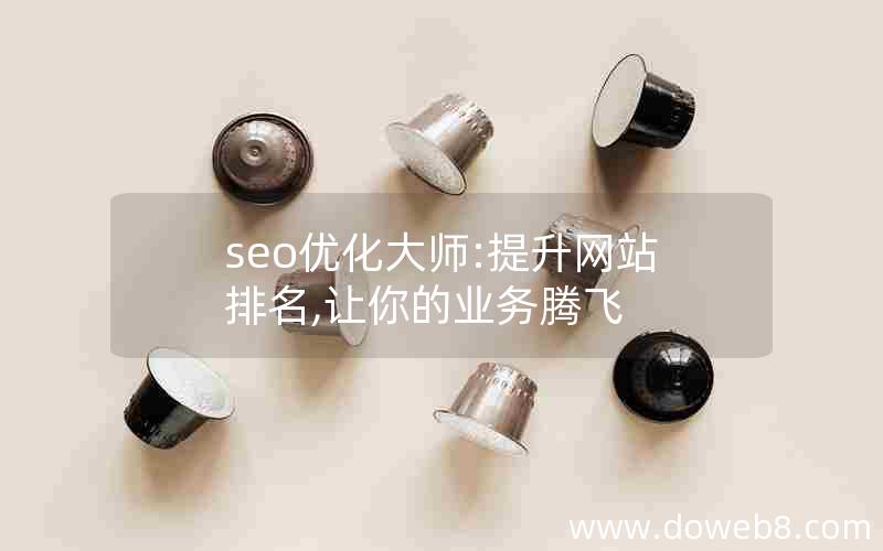 seo优化大师:提升网站排名,让你的业务腾飞