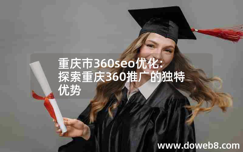 重庆市360seo优化:探索重庆360推广的独特优势