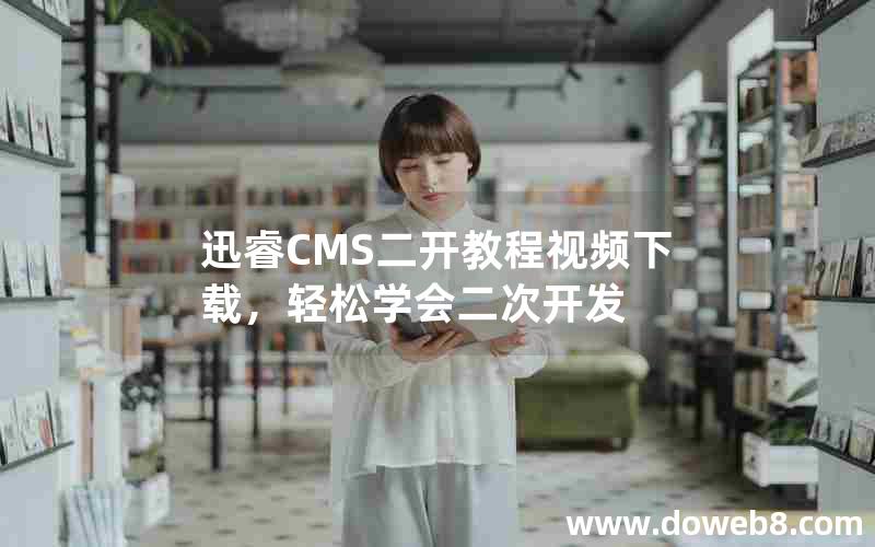 迅睿CMS二开教程视频下载，轻松学会二次开发