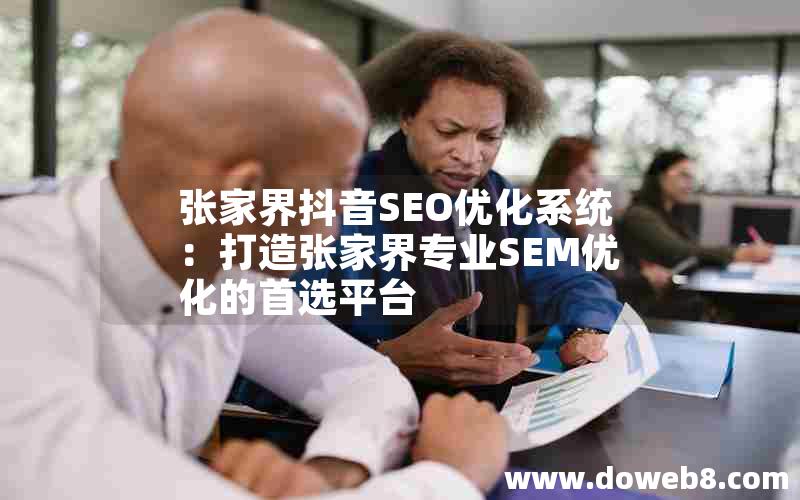 张家界抖音SEO优化系统：打造张家界专业SEM优化的首选平台