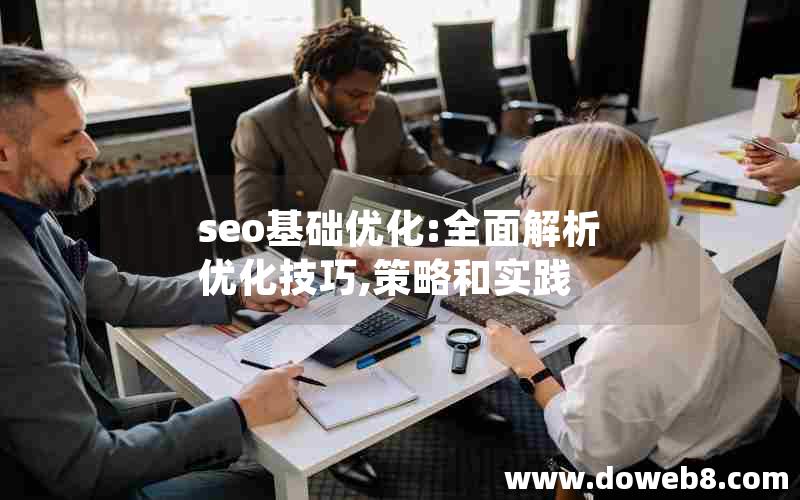 seo基础优化:全面解析优化技巧,策略和实践