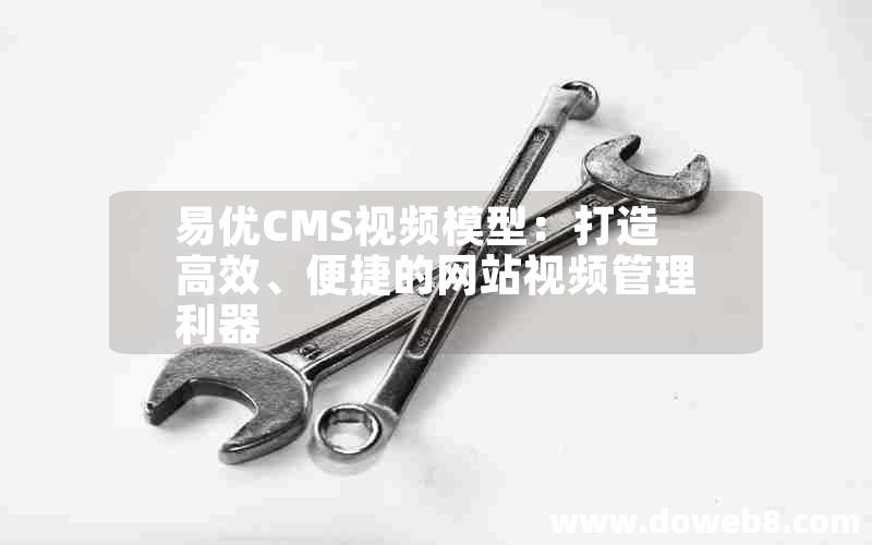 易优CMS视频模型：打造高效、便捷的网站视频管理利器