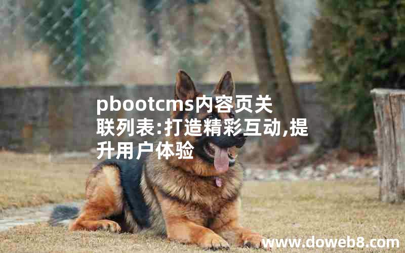 pbootcms内容页关联列表:打造精彩互动,提升用户体验