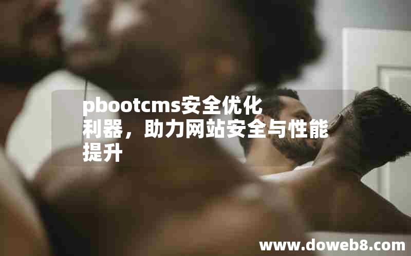 pbootcms安全优化利器，助力网站安全与性能提升