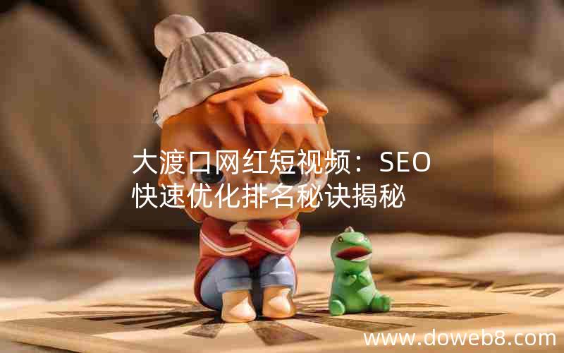 大渡口网红短视频：SEO快速优化排名秘诀揭秘