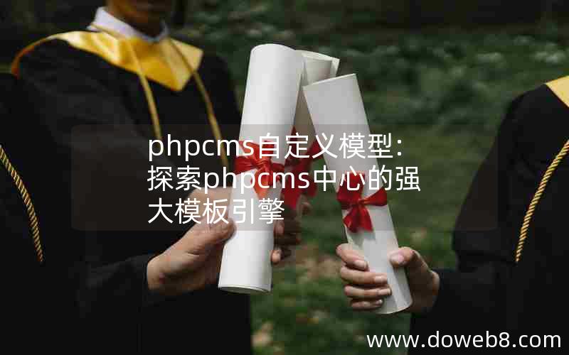 phpcms自定义模型:探索phpcms中心的强大模板引擎