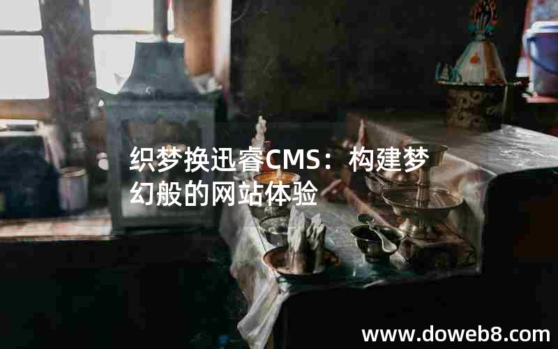 织梦换迅睿CMS：构建梦幻般的网站体验