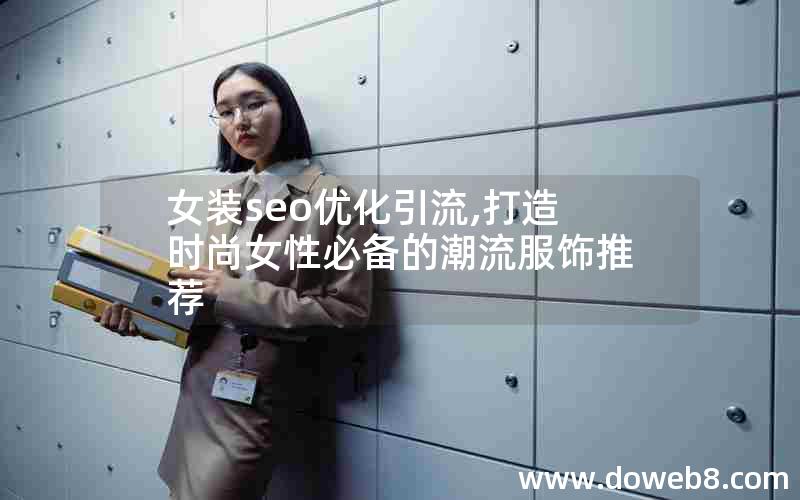 女装seo优化引流,打造时尚女性必备的潮流服饰推荐