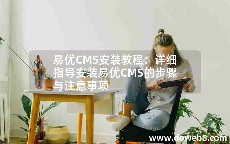 易优CMS安装教程：详细指导安装易优CMS的步骤与注意事项