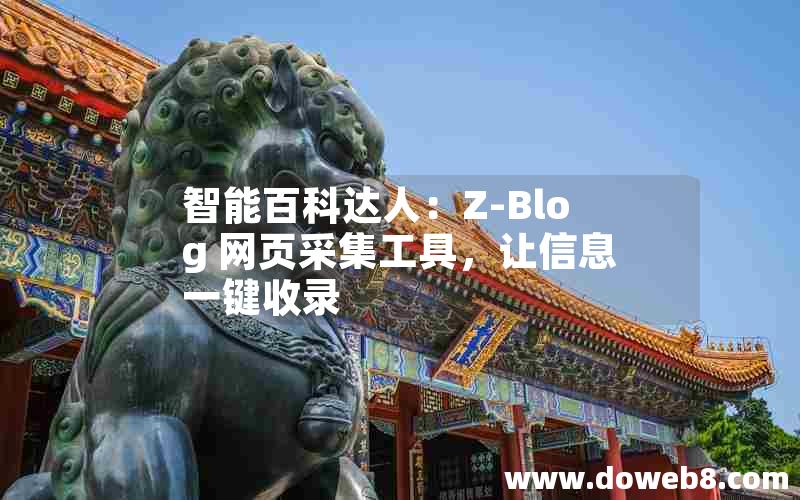 智能百科达人：Z-Blog 网页采集工具，让信息一键收录