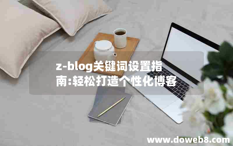 z-blog关键词设置指南:轻松打造个性化博客