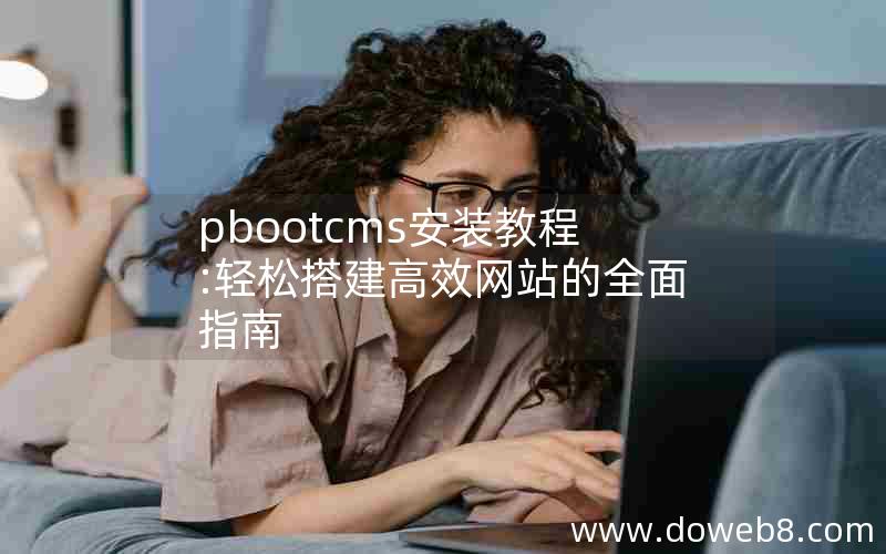 pbootcms安装教程:轻松搭建高效网站的全面指南