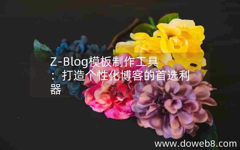 Z-Blog模板制作工具：打造个性化博客的首选利器