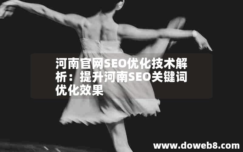 河南官网SEO优化技术解析：提升河南SEO关键词优化效果