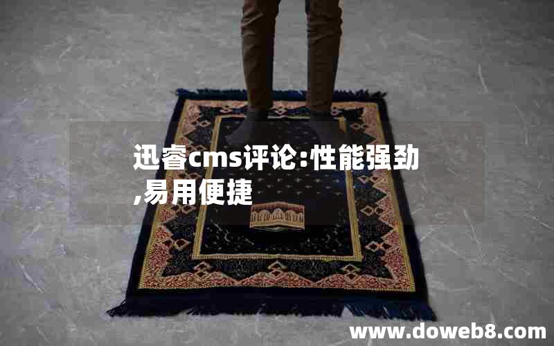 迅睿cms评论:性能强劲,易用便捷