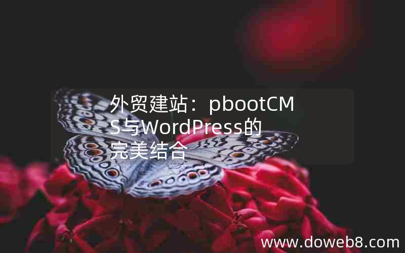 外贸建站：pbootCMS与WordPress的完美结合