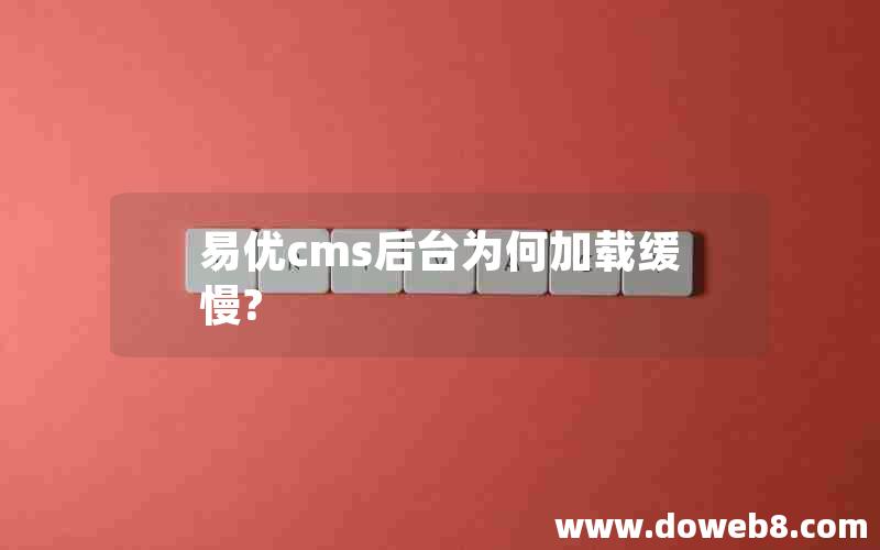 易优cms后台为何加载缓慢?