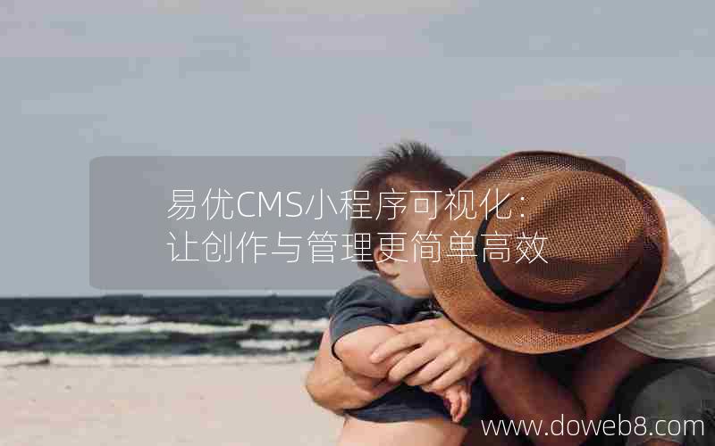 易优CMS小程序可视化：让创作与管理更简单高效