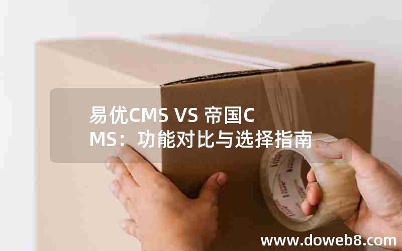 易优CMS VS 帝国CMS：功能对比与选择指南