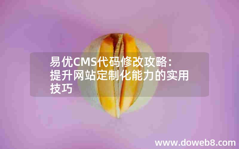 易优CMS代码修改攻略：提升网站定制化能力的实用技巧