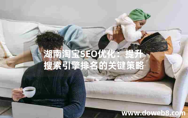 湖南淘宝SEO优化：提升搜索引擎排名的关键策略