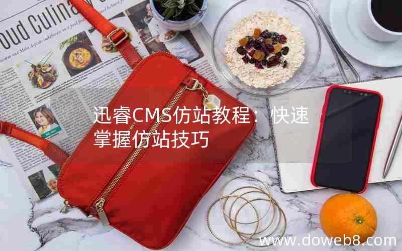 迅睿CMS仿站教程：快速掌握仿站技巧