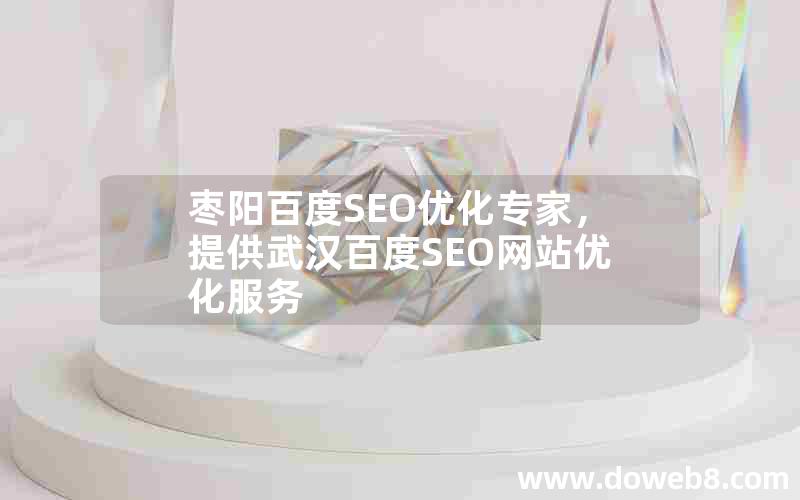 枣阳百度SEO优化专家，提供武汉百度SEO网站优化服务