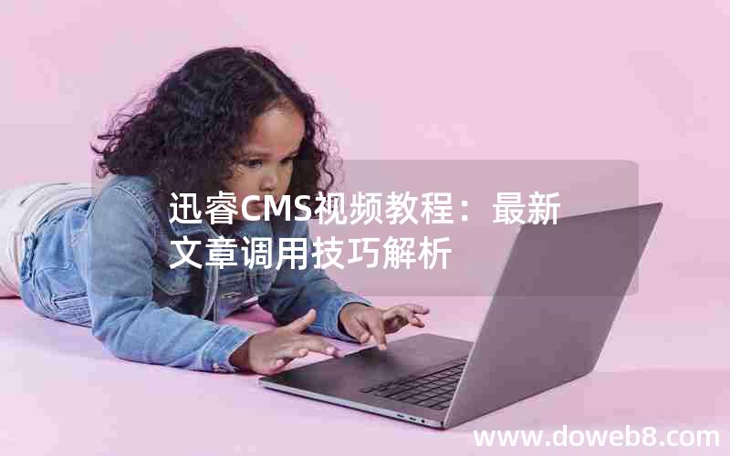 迅睿CMS视频教程：最新文章调用技巧解析