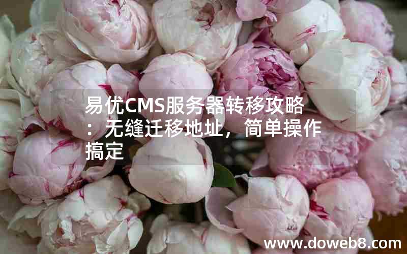 易优CMS服务器转移攻略：无缝迁移地址，简单操作搞定