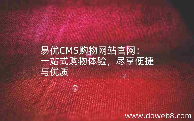 易优CMS购物网站官网：一站式购物体验，尽享便捷与优质