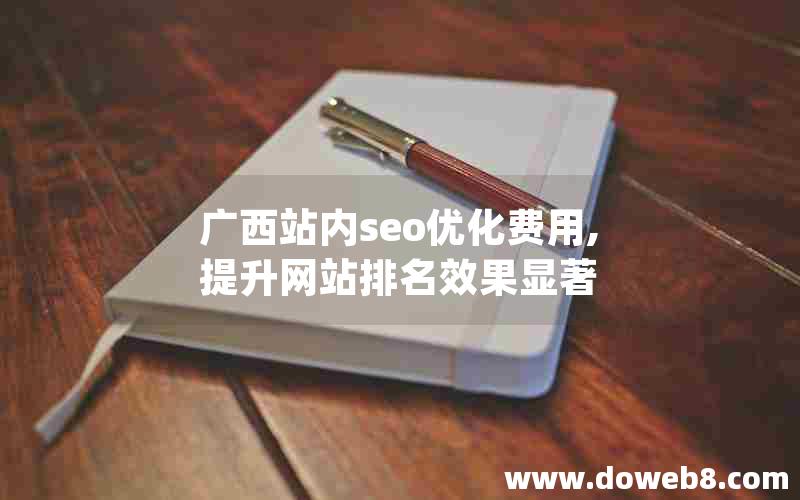 广西站内seo优化费用,提升网站排名效果显著