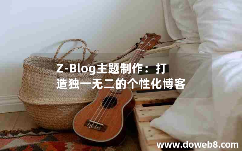 Z-Blog主题制作：打造独一无二的个性化博客