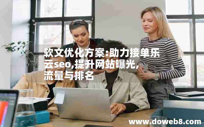 软文优化方案:助力接单乐云seo,提升网站曝光,流量与排名