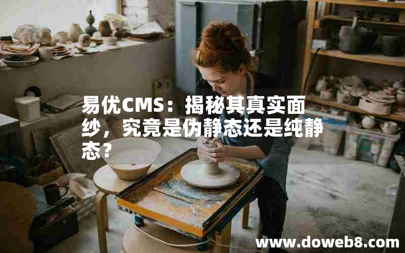 易优CMS：揭秘其真实面纱，究竟是伪静态还是纯静态？