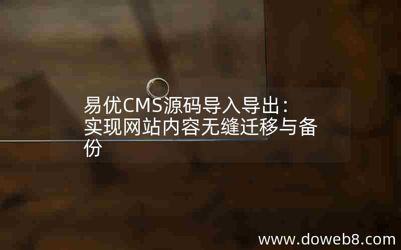 易优CMS源码导入导出：实现网站内容无缝迁移与备份