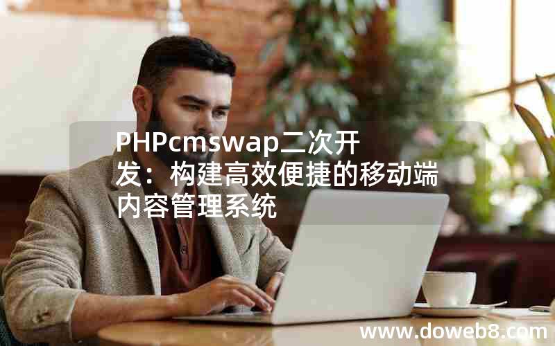 PHPcmswap二次开发：构建高效便捷的移动端内容管理系统