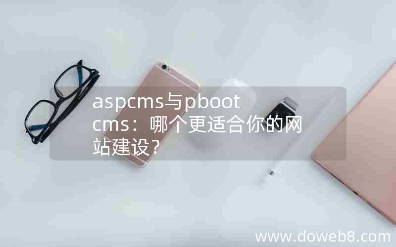 aspcms与pbootcms：哪个更适合你的网站建设？