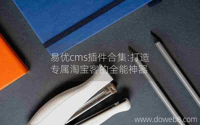 易优cms插件合集:打造专属淘宝客的全能神器