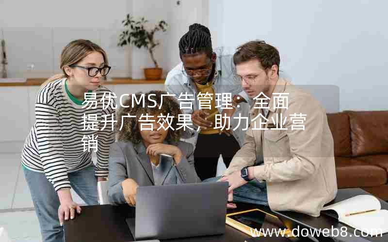 易优CMS广告管理：全面提升广告效果，助力企业营销