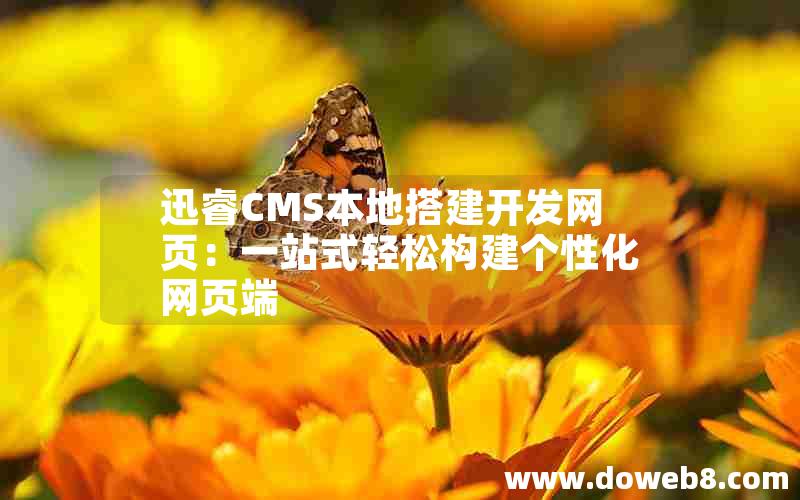 迅睿CMS本地搭建开发网页：一站式轻松构建个性化网页端