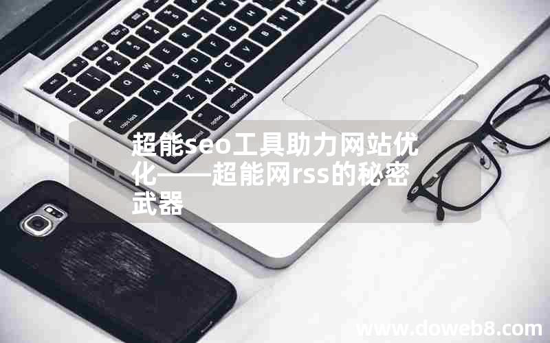 超能seo工具助力网站优化——超能网rss的秘密武器