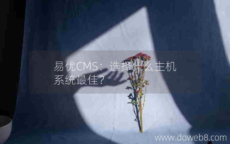 易优CMS：选择什么主机系统最佳？