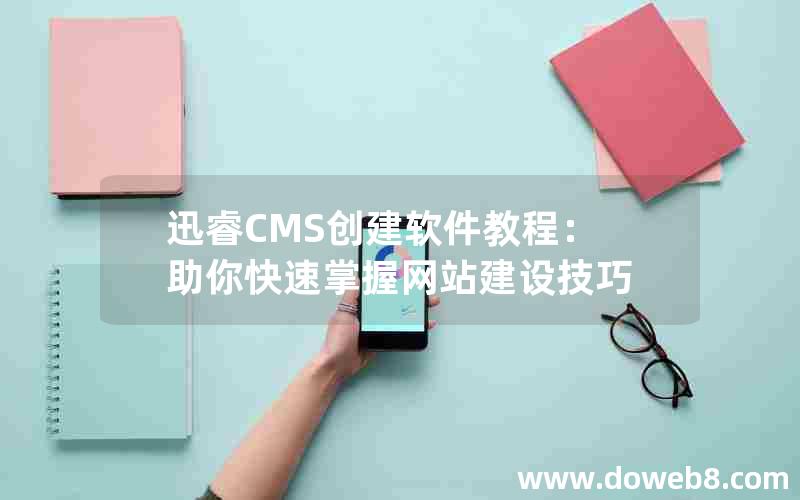 迅睿CMS创建软件教程：助你快速掌握网站建设技巧