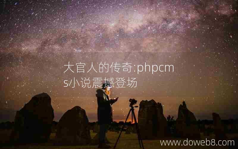 大官人的传奇:phpcms小说震撼登场