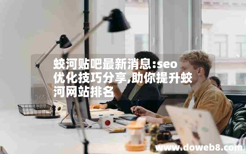 蛟河贴吧最新消息:seo优化技巧分享,助你提升蛟河网站排名