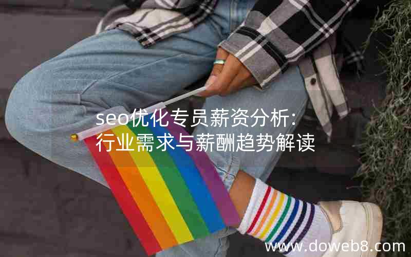 seo优化专员薪资分析:行业需求与薪酬趋势解读