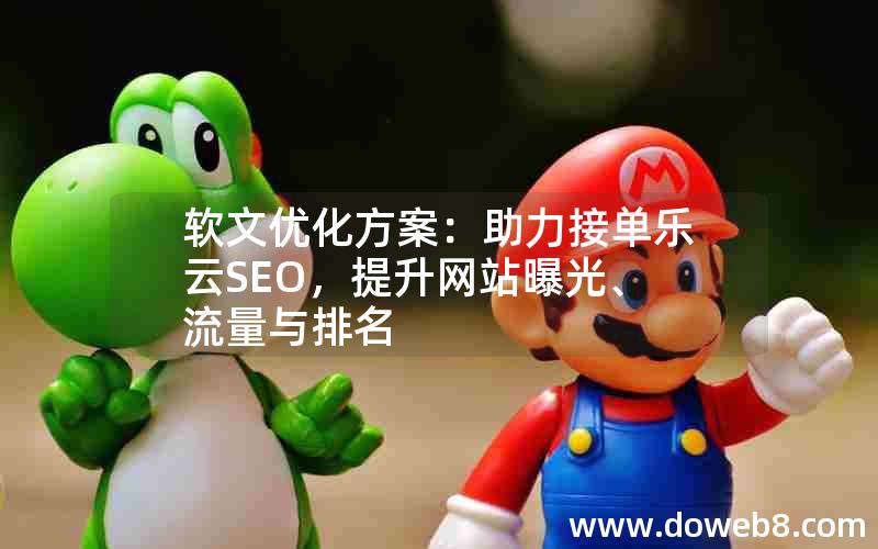 软文优化方案：助力接单乐云SEO，提升网站曝光、流量与排名